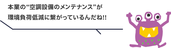 本業の“空調設備のメンテナンス”が環境負荷低減に繋がっているんだね