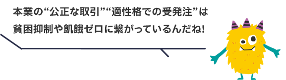 本業の“公正な取引”“適性格での受発注”は貧困抑制や飢餓ゼロに繋がっているんだね